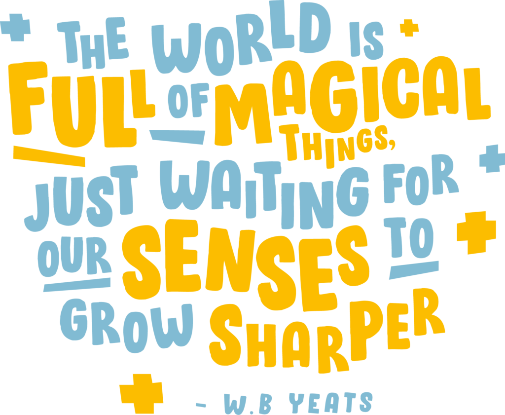 The world is full of magical things. Just waiting for our senses to grow sharper. - WB Yeats